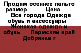 Продам осеннее пальто, размер 42-44 › Цена ­ 3 000 - Все города Одежда, обувь и аксессуары » Женская одежда и обувь   . Пермский край,Добрянка г.